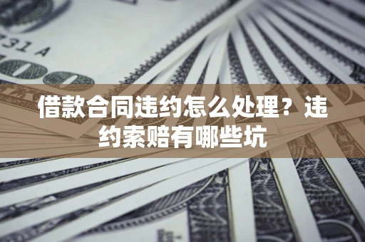 济南借款合同违约怎么处理？违约索赔有哪些坑