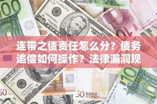 济南连带之债责任怎么分？债务追偿如何操作？法律漏洞规避指南