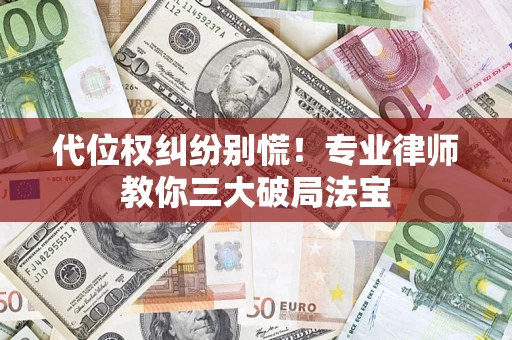 济南代位权纠纷别慌！专业律师教你三大破局法宝