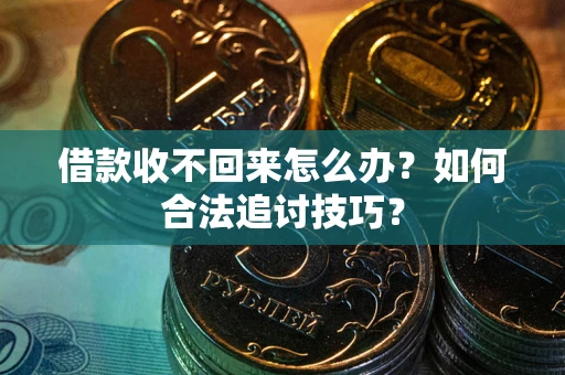 济南借款收不回来怎么办？如何合法追讨技巧？
