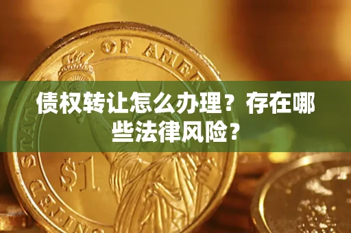 济南债权转让怎么办理？存在哪些法律风险？