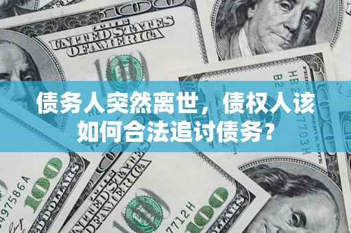 济南债务人突然离世，债权人该如何合法追讨债务？