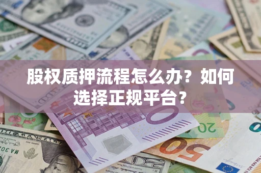 济南股权质押流程怎么办？如何选择正规平台？