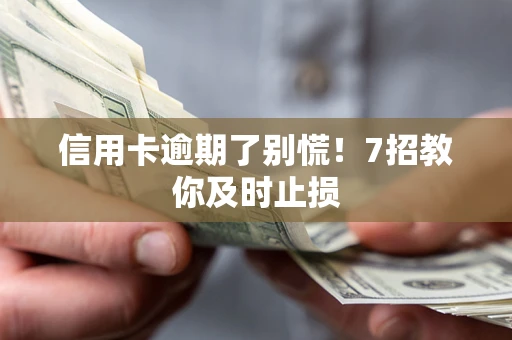 济南信用卡逾期了别慌！7招教你及时止损