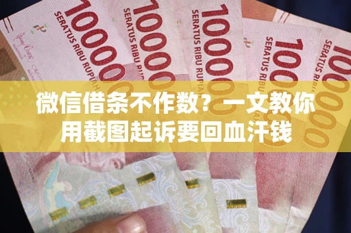 济南微信借条不作数？一文教你用截图起诉要回血汗钱