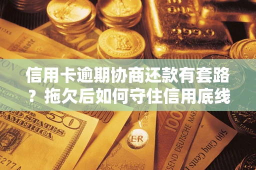 济南信用卡逾期协商还款有套路？拖欠后如何守住信用底线？
