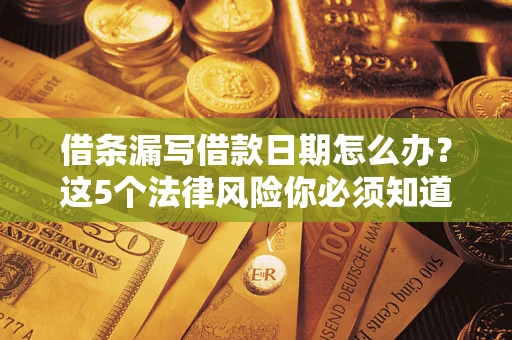 济南借条漏写借款日期怎么办？这5个法律风险你必须知道