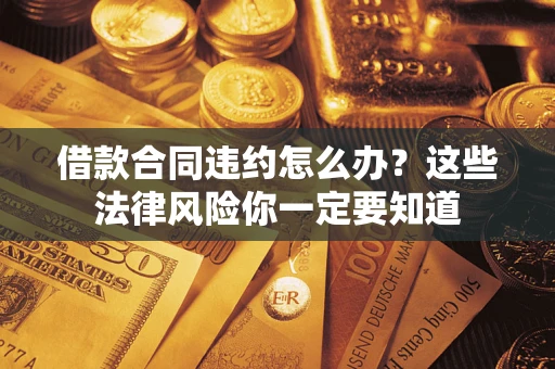 济南借款合同违约怎么办？这些法律风险你一定要知道