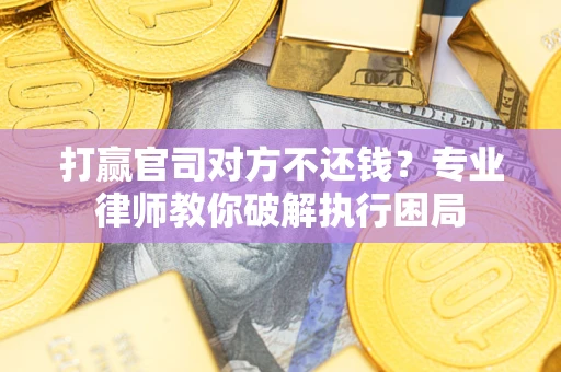 济南打赢官司对方不还钱？专业律师教你破解执行困局