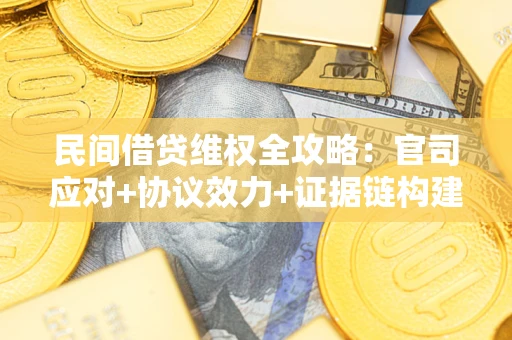 济南民间借贷维权全攻略：官司应对+协议效力+证据链构建指南