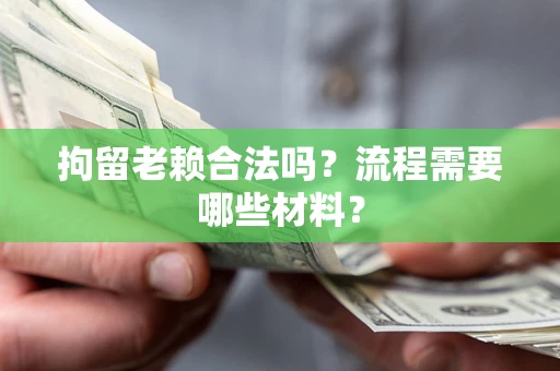 济南拘留老赖合法吗？流程需要哪些材料？