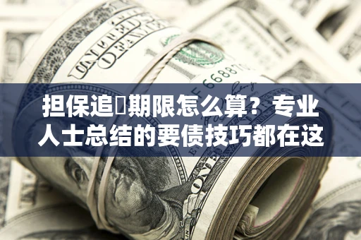 济南担保追償期限怎么算？专业人士总结的要债技巧都在这里了