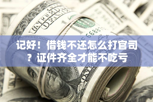 济南记好！借钱不还怎么打官司？证件齐全才能不吃亏