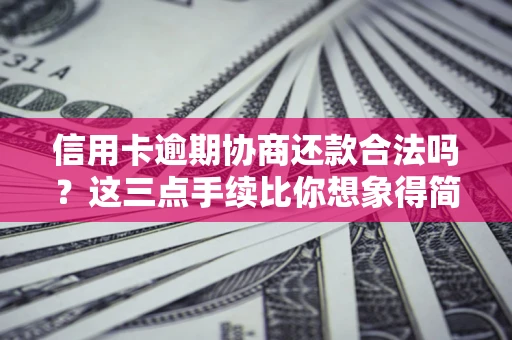济南信用卡逾期协商还款合法吗？这三点手续比你想象得简单