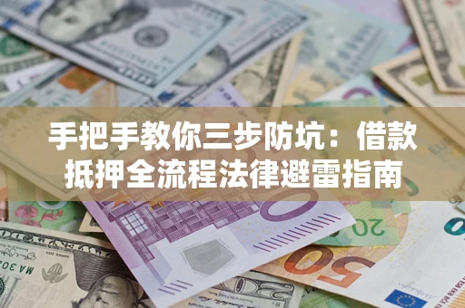 济南手把手教你三步防坑：借款抵押全流程法律避雷指南