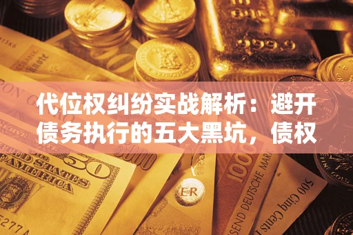 济南代位权纠纷实战解析：避开债务执行的五大黑坑，债权人必看指南