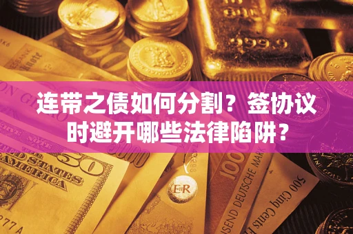 济南连带之债如何分割？签协议时避开哪些法律陷阱？