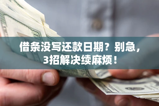 济南借条没写还款日期？别急，3招解决续麻烦！