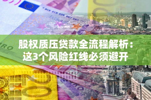 济南股权质压贷款全流程解析：这3个风险红线必须避开