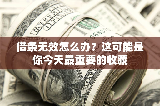 济南借条无效怎么办？这可能是你今天最重要的收藏