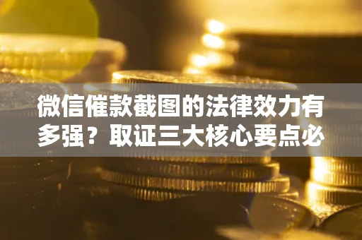 济南微信催款截图的法律效力有多强？取证三大核心要点必须知道！
