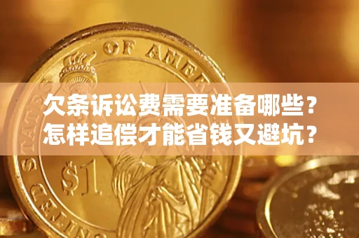 济南欠条诉讼费需要准备哪些？怎样追偿才能省钱又避坑？
