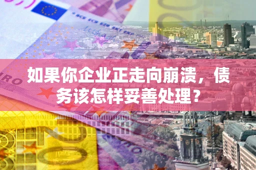 济南如果你企业正走向崩溃，债务该怎样妥善处理？