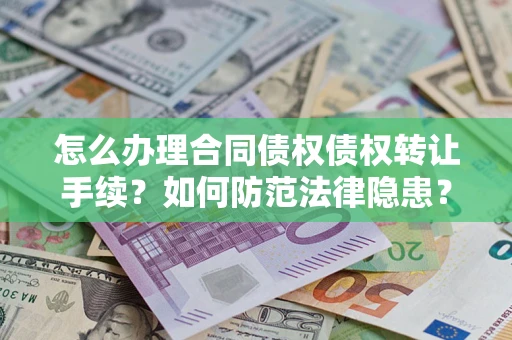 济南怎么办理合同债权债权转让手续？如何防范法律隐患？