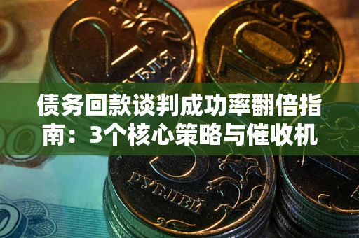 济南债务回款谈判成功率翻倍指南：3个核心策略与催收机构避坑法则