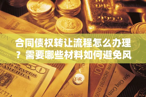 济南合同债权转让流程怎么办理？需要哪些材料如何避免风险？
