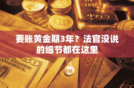 济南要账黄金期3年？法官没说的细节都在这里