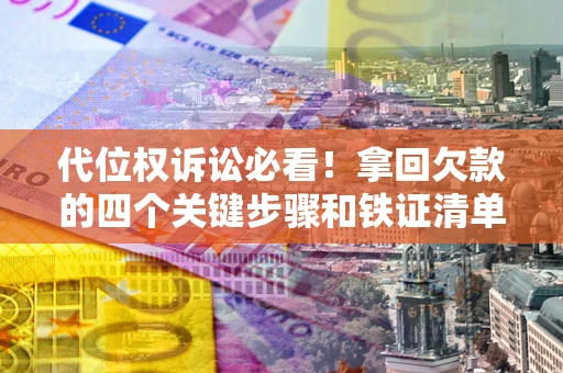 济南代位权诉讼必看!拿回欠款的四个关键步骤和铁证清单 济南代位权诉讼必看!拿回欠款的四个关键步骤和铁证清单