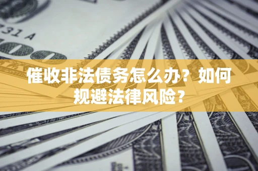 济南催收非法债务怎么办？如何规避法律风险？
