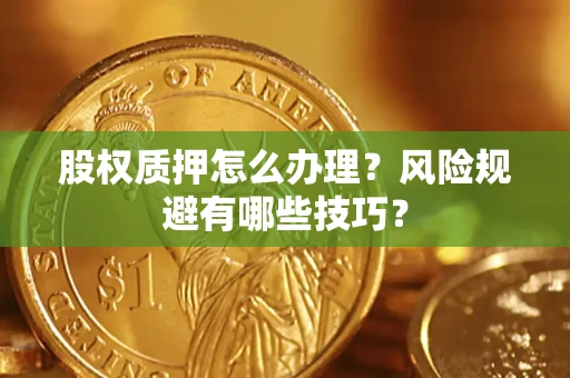 济南股权质押怎么办理？风险规避有哪些技巧？