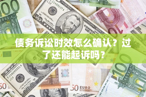 济南债务诉讼时效怎么确认？过了还能起诉吗？