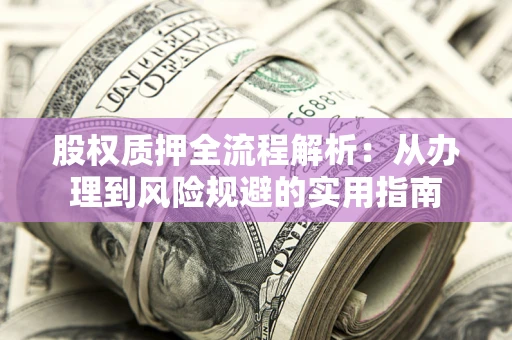 济南股权质押全流程解析：从办理到风险规避的实用指南