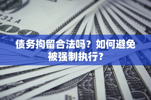济南债务拘留合法吗？如何避免被强制执行？