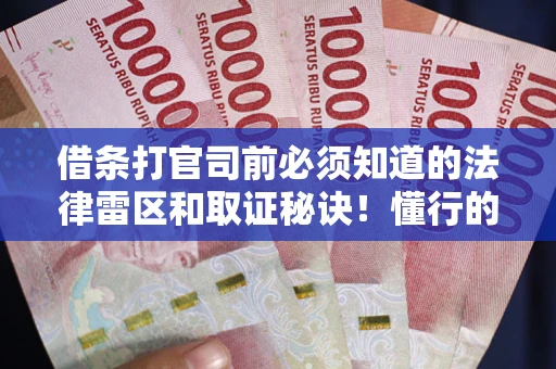 济南借条打官司前必须知道的法律雷区和取证秘诀！懂行的人已经留好这些证据