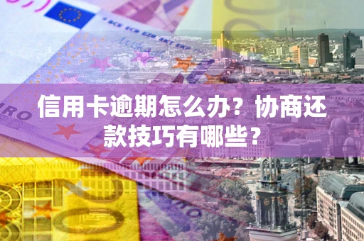 济南信用卡逾期怎么办？协商还款技巧有哪些？