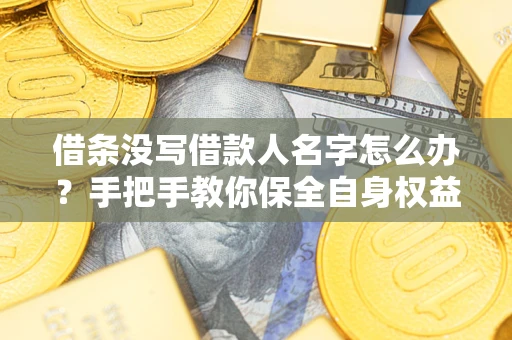 济南借条没写借款人名字怎么办？手把手教你保全自身权益