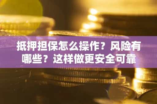 济南抵押担保怎么操作？风险有哪些？这样做更安全可靠