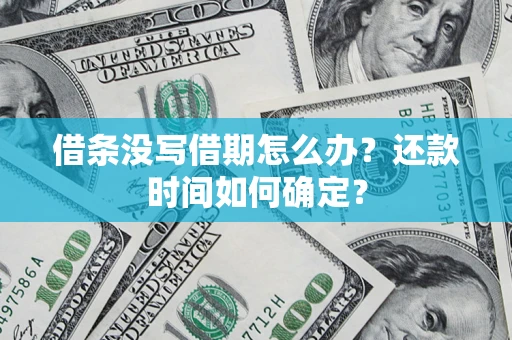 济南借条没写借期怎么办？还款时间如何确定？