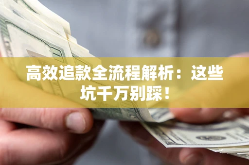 济南高效追款全流程解析：这些坑千万别踩！