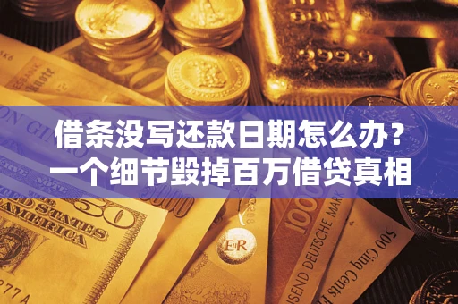 济南借条没写还款日期怎么办？一个细节毁掉百万借贷真相