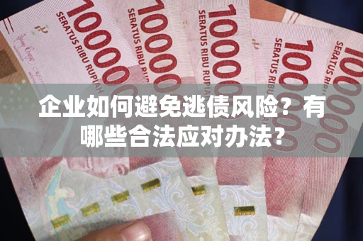 济南企业如何避免逃债风险？有哪些合法应对办法？