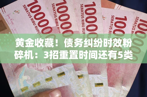 济南黄金收藏！债务纠纷时效粉碎机：3招重置时间还有5类不设年限的特殊债务