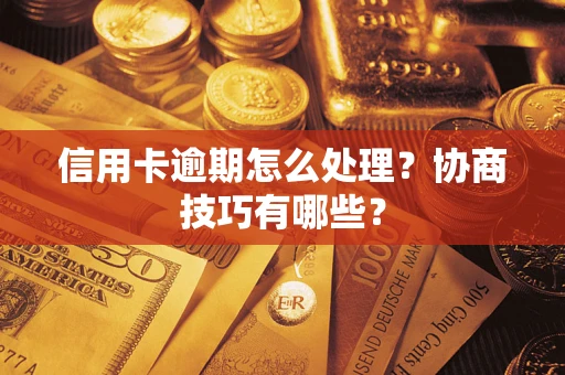 济南信用卡逾期怎么处理？协商技巧有哪些？