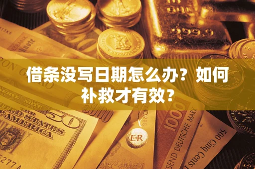 济南借条没写日期怎么办？如何补救才有效？
