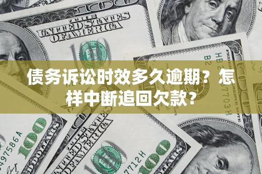 济南债务诉讼时效多久逾期？怎样中断追回欠款？