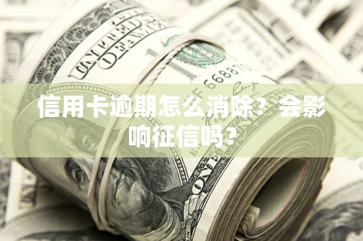 济南信用卡逾期怎么消除？会影响征信吗？